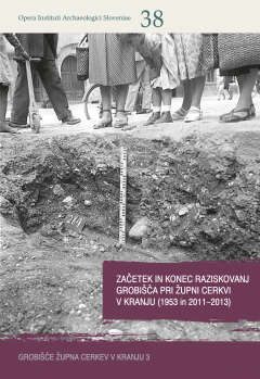 Cover for Začetek in konec raziskovanj grobišča pri Župni cerkvi v Kranju (1953 in 2011−2013) / The beginnning and end of exploration at the Župna cerkev cemetery in Kranj (1953 and 2011−2013)