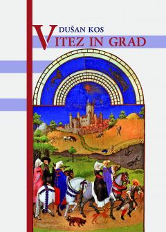 Cover for Vitez in grad. Vloga gradov v življenju plemstva na Kranjskem, slovenskem Štajerskem in slovenskem Koroškem do začetka 15. stoletja
