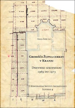 Cover for Grobišče Župna cerkev v Kranju. Dnevniki izkopavanj 1969 do 1973