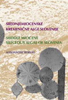 Cover for Srednjemiocenske kremenične alge Slovenije / Middle Miocene Siliceous Algae of Slovenia. Paleontologija, stratigrafija, paleoekologija, paleobiogeografija / Paleontology, stratigraphy, paleoecology, paleobiogeography