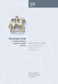Cover for Korinjski hrib in poznoantične vojaške utrdbe v Iliriku / Korinjski hrib and late antique military forts in Illyricum