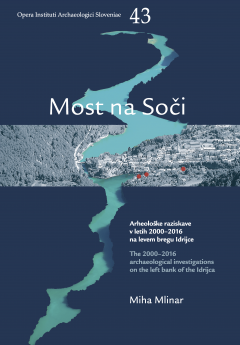 Cover for Most na Soči. Arheološke raziskave v letih 2000–2016 na levem bregu Idrijce / The 2000–2016 archaeological investigations on the left bank of the Idrijca