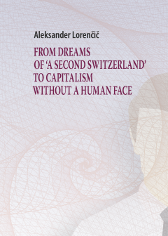 Cover for From Dreams Of 'A Second Switzerland' To Capitalism Without A Human Face. The Path of Economic Independence and Slovenian Economic Transition