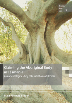 Cover for Claiming the Aboriginal Body in Tasmania. An Anthropological Study of Repatriation and Redress