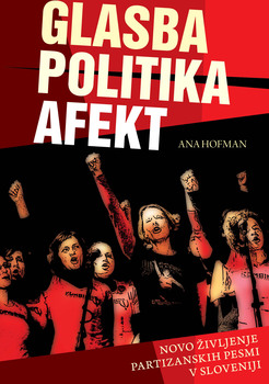 Cover for Glasba, politika, afekt. Novo življenje partizanskih pesmi v Sloveniji