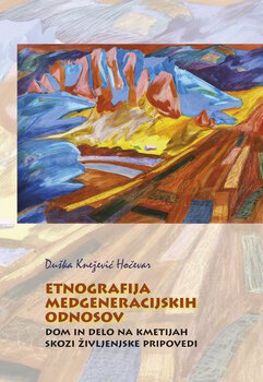 Cover for Etnografija medgeneracijskih odnosov. Dom in delo na kmetijah skozi življenjske pripovedi